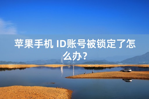 苹果手机 ID账号被锁定了怎么办？