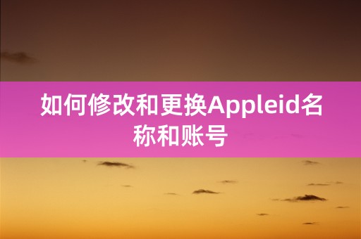 如何修改和更换Appleid名称和账号