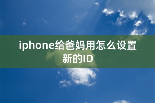 iphone给爸妈用怎么设置新的ID