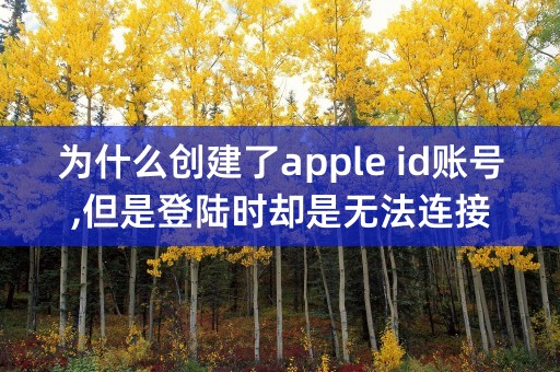 为什么创建了apple id账号,但是登陆时却是无法连接ITunes Store?