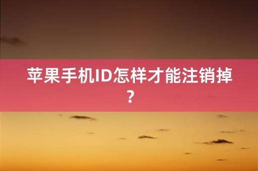 苹果手机ID怎样才能注销掉？