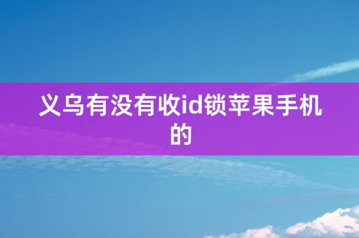 义乌有没有收id锁苹果手机的