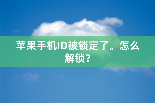 苹果手机ID被锁定了。怎么解锁？