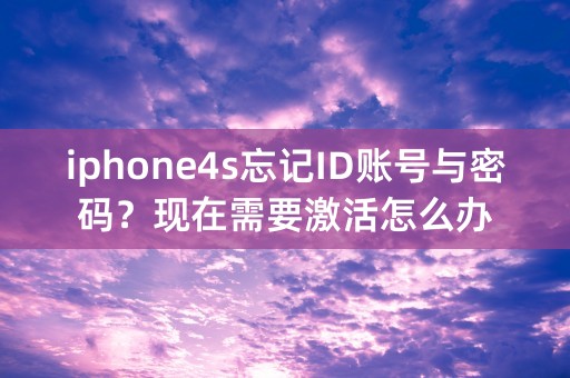 iphone4s忘记ID账号与密码？现在需要激活怎么办