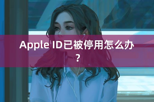 Apple ID已被停用怎么办？