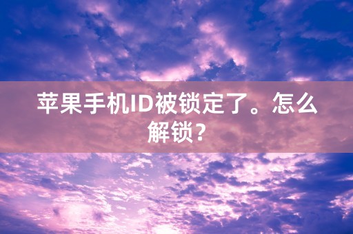 苹果手机ID被锁定了。怎么解锁？