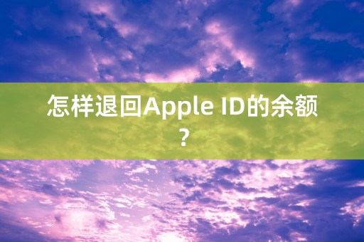 怎样退回Apple ID的余额？