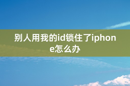 别人用我的id锁住了iphone怎么办