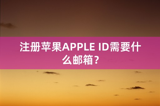 注册苹果APPLE ID需要什么邮箱？