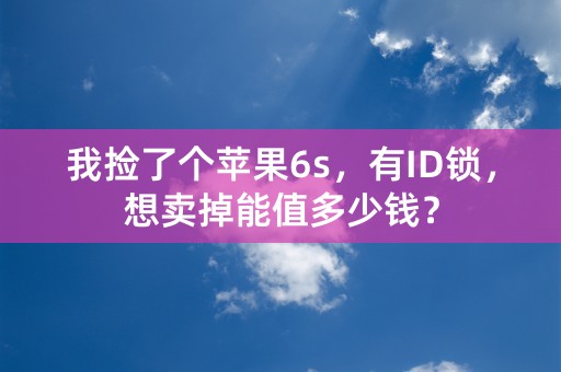 我捡了个苹果6s，有ID锁，想卖掉能值多少钱？