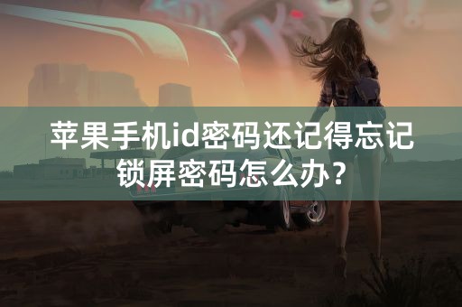 苹果手机id密码还记得忘记锁屏密码怎么办？