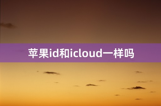 苹果id和icloud一样吗