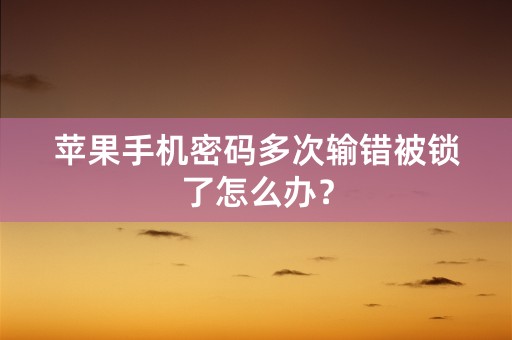 苹果手机密码多次输错被锁了怎么办？