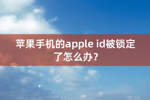 苹果手机的apple id被锁定了怎么办？