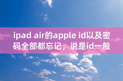 ipad air的apple id以及密码全部都忘记，说是id一般是邮箱，但我想不起，也可能以前