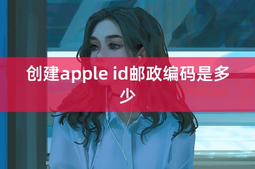 创建apple id邮政编码是多少