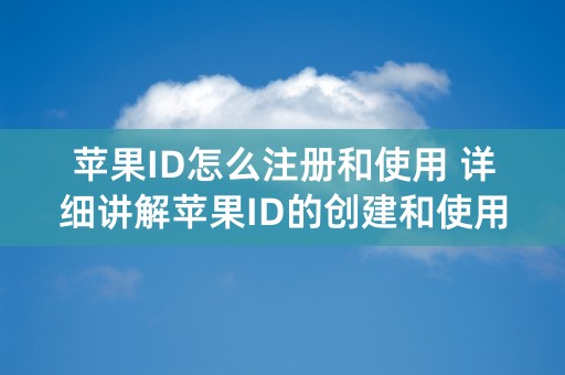 苹果ID怎么注册和使用 详细讲解苹果ID的创建和使用方法？