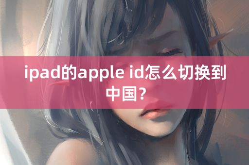 ipad的apple id怎么切换到中国？