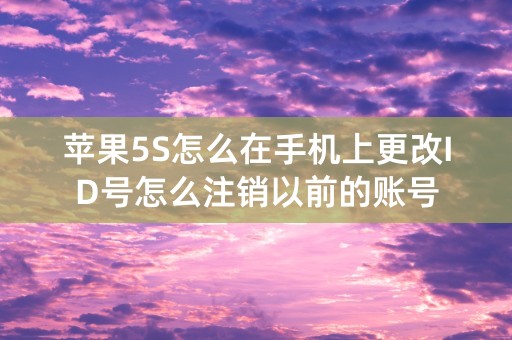 苹果5S怎么在手机上更改ID号怎么注销以前的账号