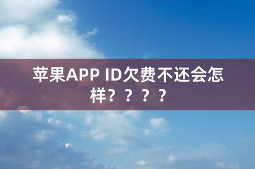 苹果APP ID欠费不还会怎样？？？？