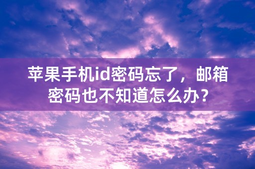 苹果手机id密码忘了，邮箱密码也不知道怎么办？