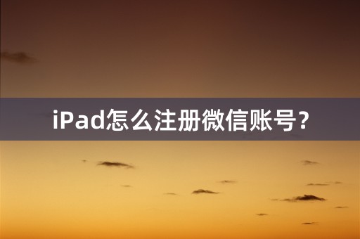 iPad怎么注册微信账号？