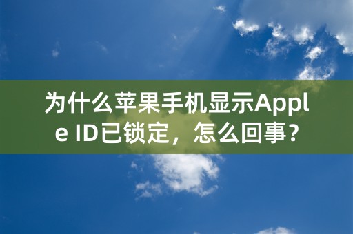 为什么苹果手机显示Apple ID已锁定，怎么回事？