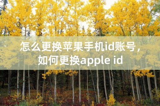 怎么更换苹果手机id账号，如何更换apple id