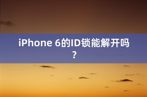 iPhone 6的ID锁能解开吗？