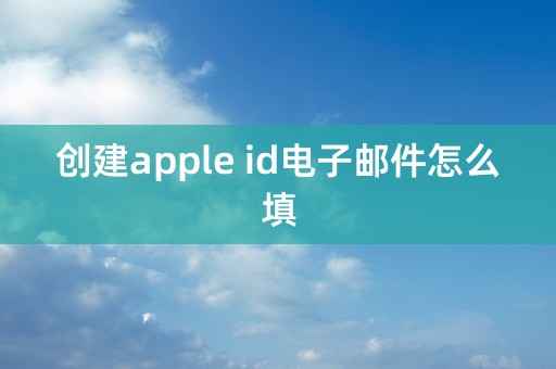 创建apple id电子邮件怎么填