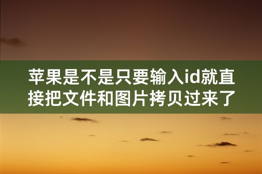 苹果是不是只要输入id就直接把文件和图片拷贝过来了？