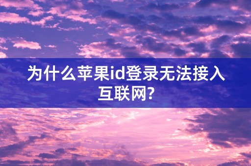 为什么苹果id登录无法接入互联网?