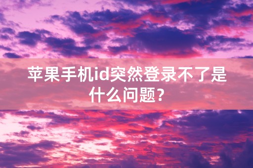 苹果手机id突然登录不了是什么问题？