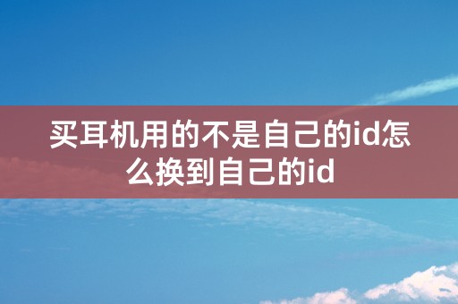 买耳机用的不是自己的id怎么换到自己的id