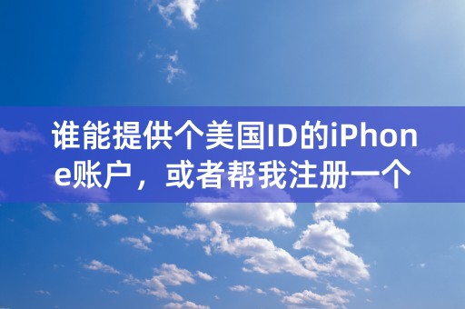 谁能提供个美国ID的iPhone账户，或者帮我注册一个