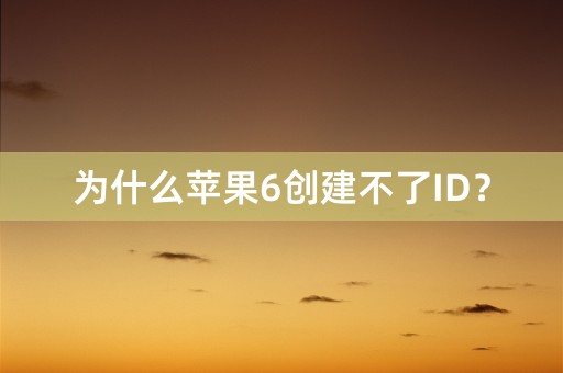 为什么苹果6创建不了ID？