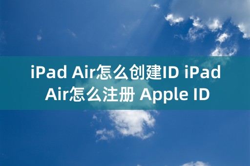 iPad Air怎么创建ID iPad Air怎么注册 Apple ID