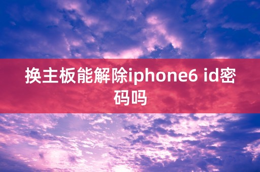 换主板能解除iphone6 id密码吗