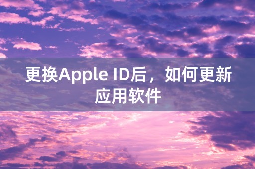 更换Apple ID后，如何更新应用软件