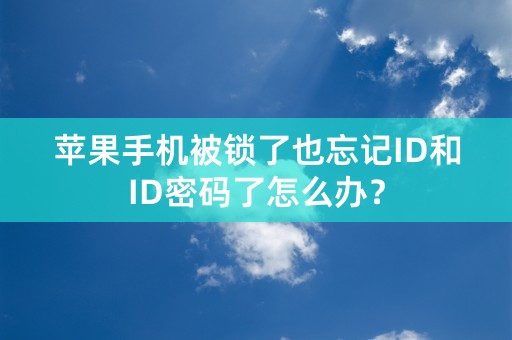 苹果手机被锁了也忘记ID和ID密码了怎么办？