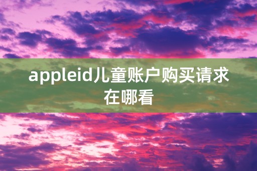 appleid儿童账户购买请求在哪看