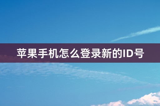 苹果手机怎么登录新的ID号