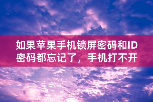 如果苹果手机锁屏密码和ID密码都忘记了，手机打不开，该怎么，怎么办？