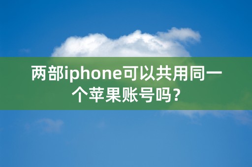 两部iphone可以共用同一个苹果账号吗？