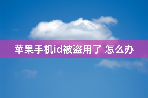 苹果手机id被盗用了 怎么办