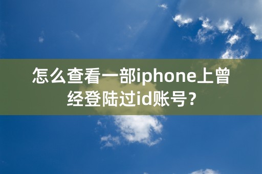 怎么查看一部iphone上曾经登陆过id账号？