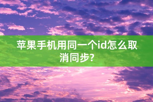 苹果手机用同一个id怎么取消同步?