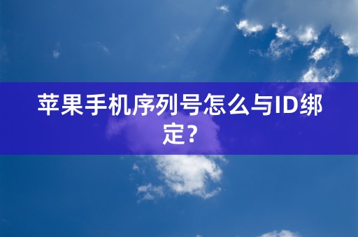 苹果手机序列号怎么与ID绑定？