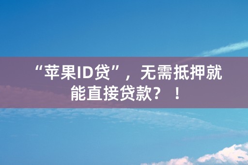 “苹果ID贷”，无需抵押就能直接贷款？ ！