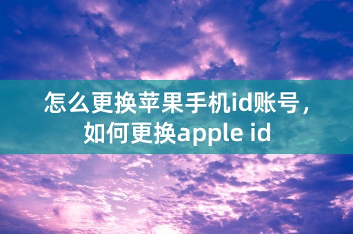 怎么更换苹果手机id账号，如何更换apple id